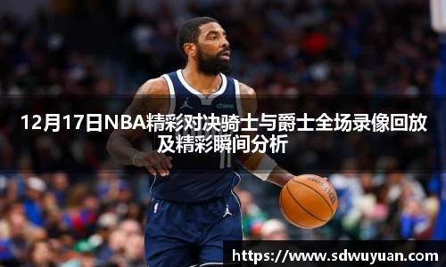 12月17日NBA精彩对决骑士与爵士全场录像回放及精彩瞬间分析