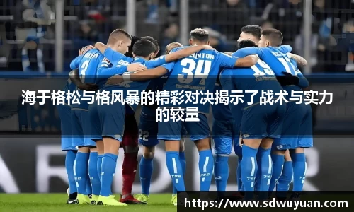 海于格松与格风暴的精彩对决揭示了战术与实力的较量