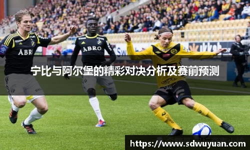 宁比与阿尔堡的精彩对决分析及赛前预测